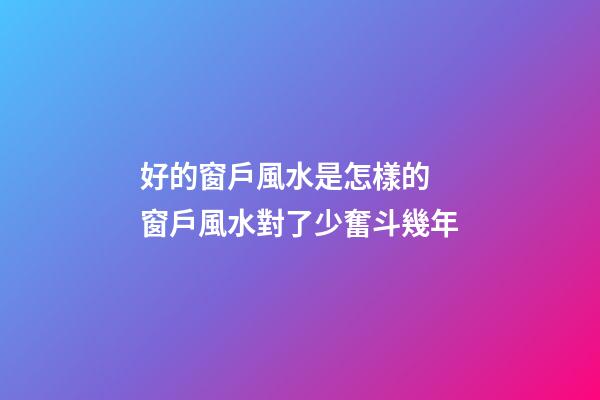 好的窗戶風水是怎樣的 窗戶風水對了少奮斗幾年